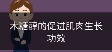 木糖醇的促进肌肉生长功效(木糖醇的促进肌肉生长功效是什么)